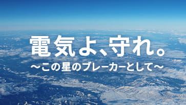 電気よ、守れ。~この星のブレーカーとして~